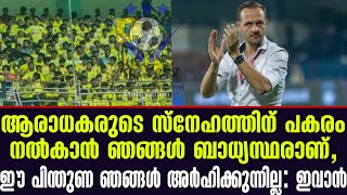 ആരാധകരുടെ സ്നേഹത്തിന് പകരം നൽകാൻ ഞങ്ങൾ ബാധ്യസ്ഥരാണ്, ഈ പിന്തുണ ഞങ്ങൾ അർഹിക്കുന്നില്ല: ഇവാൻ | KBFC