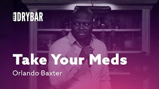 Take Your Meds. Orlando Baxter