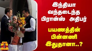 இந்தியா வந்தடைந்த பிரான்ஸ் அதிபர்...பயணத்தின் பின்னணி இதுதானா..?