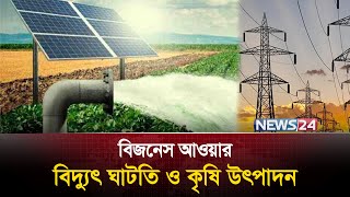 বিদ্যুৎ ঘাটতি ও কৃষি উৎপাদন | বিজনেস আওয়ার | Business Hour | News24 | News24