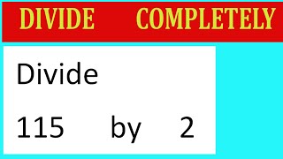 Divide     115      by     2  Divide   completely