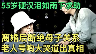 55岁硬汉泪如雨下求助！离婚后被轰出家门，谁料母亲号啕大哭道出真相，直呼“我要断绝母子关系！”【王芳王为念调解】