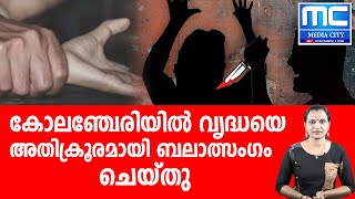 കോലഞ്ചേരിയില്‍ എഴുപത്തഞ്ചുകാരിയായ വൃദ്ധയെ  അതിക്രൂരമായി ബലാത്സംഗം ചെയ്തു