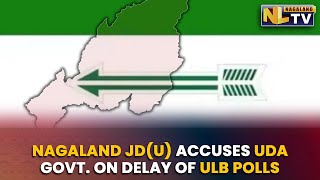 NAGALAND JD(U) ACCUSES UDA GOVERNMENT ON DELAY OF ULB POLLS