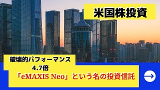 破壊的なパフォーマンス「eMAXIS Neo」という名の投資信託【米国株投資】