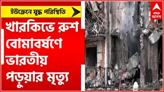 Russia Ukraine Conflict: ইউক্রেনের খারকিভে রুশ বোমাবর্ষণে ভারতীয় পড়ুয়ার মৃত্যু, জানাল বিদেশ মন্ত্রক