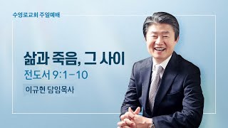 삶과 죽음, 그 사이 | 전도서 9:1-10 | 이규현 목사 | 주일예배 | 22.12.18