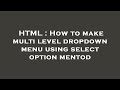 HTML : How to make multi level dropdown menu using select option mentod