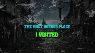 THE MOST HORROR PLACE I VISITED
