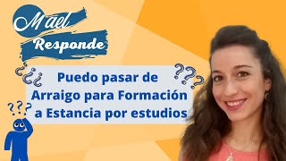 MaelResponde: ¿Puedo pasar de Arraigo para la Formación a Estancia por Estudios?