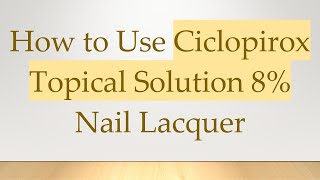 How to Use Ciclopirox Topical Solution 8% Nail Lacquer