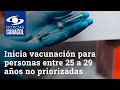 Inicia vacunación para personas entre 25 a 29 años no priorizadas