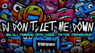 DJ DON'T LET ME DOWN BY DJ TEBANG RMX VIRAL TIKTOK MENGKANE