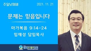 11월21일ㅣ청라21세기교회ㅣ주일2부예배ㅣ막9:14-24ㅣ문제는 믿음입니다