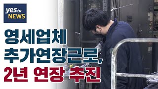 [yestv뉴스] 영세업체 추가연장근로, 2년 연장 추진