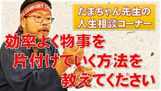 【たまちゃんに質問】効率よく物事を片付けていく方法を教えて