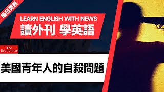 外刊精讀（第24期）｜美國青年人的自殺問題｜聽新聞學英語｜時事英文｜美國新聞解讀｜英語閱讀｜英文寫作｜英語聽力｜詞匯量暴漲｜精讀英語新聞｜如何讀懂英文新聞｜英語外刊精讀｜《經濟學人》文章精讀