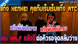 เมื่อแก๊ง XENXEI คุยกับเร็มเร็มแก๊ง ATC เล่น HALF หลังรี ต่อคิวรอจุดสลัมว่าง | GTA V | WC3 EP.472