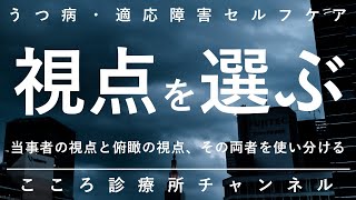 【うつ病・適応障害セルフケア】視点を選ぶ【俯瞰と当事者、2つの視点を柔軟に切り替え、精神科医が8分でまとめ】