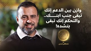 وازن بين الدعم إنك تبقى جنب ابنك.. والتحكم إنك تبقى بتشده! - مصطفى حسني