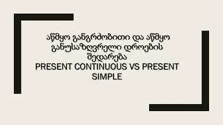 გაკვეთილი 11.  აწმყო განგრძობითი და აწმყო განუსაზღვრელი დროები Present Simple VS Present Continuous