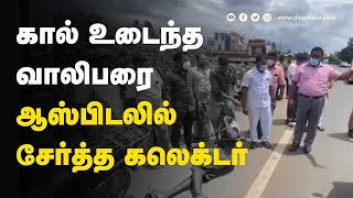 கால் உடைந்த வாலிபரை ஆஸ்பிடலில்  சேர்த்த கலெக்டர்