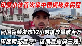 印度小夥首次來中國揭秘貧民窟，回國後視頻發布12小時播放量破100萬，印度網友直呼：這簡直震碎三觀！