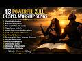 13 Powerful Zulu Gospel Worship Songs 2026 | Deep African Gospel Worship & Healing Prayer Music