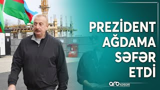 Prezidentin Ağdam səfəri: Böyük qayıdışın təməli qoyulur