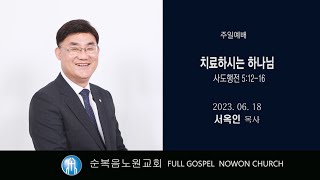 [순복음노원교회] 주일5부예배 ㅣ치료하시는 하나님 ㅣ서옥인 목사 ㅣ 2023년 6월 18일