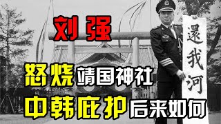 刘强：10年前怒烧靖国神社和日大使馆，被中韩庇护，后来如何？