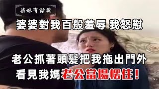 婆婆對我百般羞辱我怒懟，老公抓著我頭髮把我拖出門外，看見我媽，老公當場愣住！