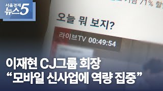 이재현 CJ그룹 회장 “모바일 신사업에 역량 집중”