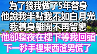 為了錢我做了5年替身，他說我半點我不如白月光，我轉身離開不再留戀，他卻整夜在樓下等我回頭，下一秒手裡東西讓渣男慌了 #溫情人生#情感故事#情感#愛情#婚姻#幸福人生#遊戲#故事#pokemon #原神