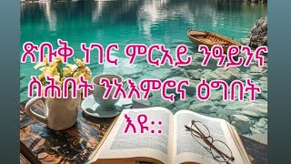 ጽቡቅ ነገር ምርአይ ንዓይንትና ስሕበት ንአእምሮና ድማ ዕግበት እዩ::