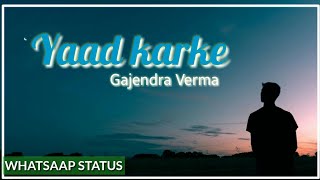 Gajendra Verma - Yaad karke | Whatsaap status