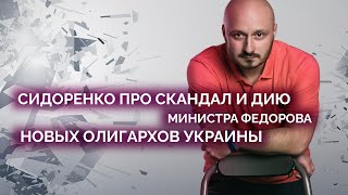 Сидоренко про скандал в ДИЯ, министра Федорова и новых олигархов