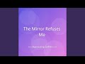 The Mirror Refuses Me
