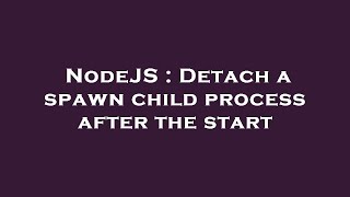 NodeJS : Detach a spawn child process after the start