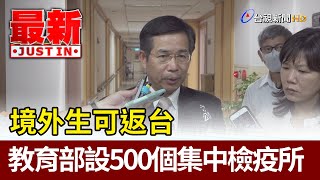 境外生可返台 教育部設500個集中檢疫所【最新快訊】