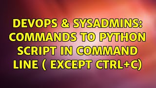 DevOps & SysAdmins: Commands to Python Script in Command Line ( except CTRL+C) (3 Solutions!!)