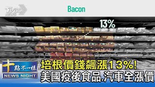 培根價錢飆漲13%! 美國疫後食品.汽車全漲價｜十點不一樣20210714