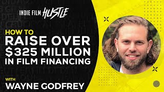 How to Raise Over $325 Million in Film Financing with Wayne Godfrey // Indie Film Hustle Show