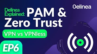 Why VPNless is Transforming Secure Access and Why VPNs Still Matter — Delinea Explained Series (Ep6)