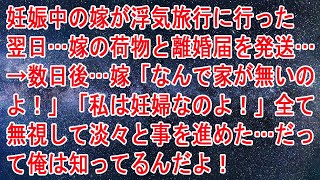 【修羅場】妊娠中の嫁が浮気旅行に行った翌日…嫁の荷物と離婚届を発送…→数日後…嫁「なんで家が無いのよ！」「私は妊婦なのよ！」全て無視して淡々と事を進めた…だって俺は知ってるんだよ！