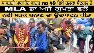 ਸ਼ਾਸਤਰੀ ਮਾਰਕੀਟ ਵਾਰਡ no 49 ਵਿਖੇ ਹਲਕਾ ਸੈਂਟਰਲ ਦੇ MLA ਡਾ ਅਜੇ ਗੁਪਤਾ ਵਲੋਂ ਨਵੀ ਸੜਕ ਬਨਾਣ ਦਾ ਉਦਘਾਟਨ ਕੀਤਾ