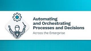 Automating and Orchestrating Processes and Decisions Across the Enterprise