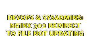 DevOps & SysAdmins: nginx 302 redirect to file not updating