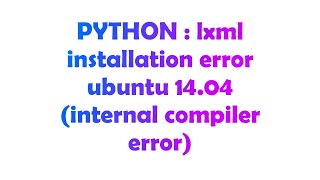 PYTHON : lxml installation error ubuntu 14.04 (internal compiler error)