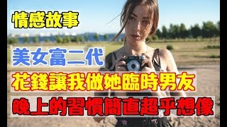 美女富二代花錢讓我做她臨時男友，晚上的習慣簡直超乎想像。|情感故事屋